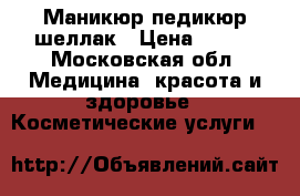  Маникюр педикюр шеллак › Цена ­ 300 - Московская обл. Медицина, красота и здоровье » Косметические услуги   